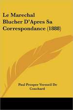 Le Marechal Blucher D'Apres Sa Correspondance (1888)