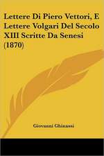 Lettere Di Piero Vettori, E Lettere Volgari Del Secolo XIII Scritte Da Senesi (1870)