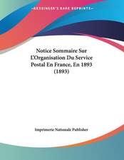 Notice Sommaire Sur L'Organisation Du Service Postal En France, En 1893 (1893)