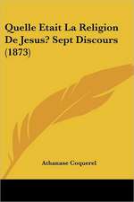 Quelle Etait La Religion De Jesus? Sept Discours (1873)