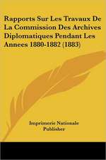 Rapports Sur Les Travaux De La Commission Des Archives Diplomatiques Pendant Les Annees 1880-1882 (1883)