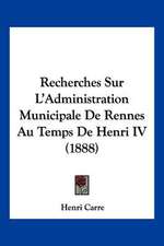 Recherches Sur L'Administration Municipale De Rennes Au Temps De Henri IV (1888)