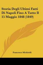 Storia Degli Ultimi Fatti Di Napoli Fino A Tutto Il 15 Maggio 1848 (1849)