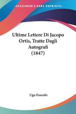 Ultime Lettere Di Jacopo Ortis, Tratte Dagli Autografi (1847)