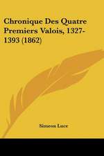 Chronique Des Quatre Premiers Valois, 1327-1393 (1862)