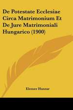 De Potestate Ecclesiae Circa Matrimonium Et De Jure Matrimoniali Hungarico (1900)