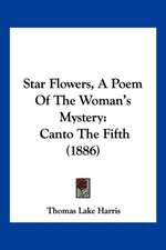 Star Flowers, A Poem Of The Woman's Mystery