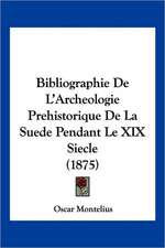 Bibliographie De L'Archeologie Prehistorique De La Suede Pendant Le XIX Siecle (1875)