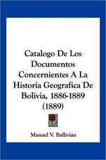 Catalogo De Los Documentos Concernientes A La Historia Geografica De Bolivia, 1886-1889 (1889)