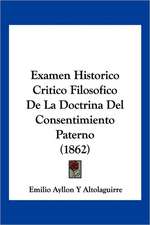 Examen Historico Critico Filosofico De La Doctrina Del Consentimiento Paterno (1862)