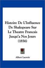 Histoire De L'Influence De Shakspeare Sur Le Theatre Francais Jusqu'a Nos Jours (1856)