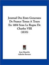 Journal Des Etats Generaux De France Tenus A Tours En 1484 Sous Le Regne De Charles VIII (1835)