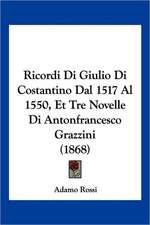 Ricordi Di Giulio Di Costantino Dal 1517 Al 1550, Et Tre Novelle Di Antonfrancesco Grazzini (1868)