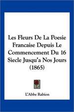 Les Fleurs De La Poesie Francaise Depuis Le Commencement Du 16 Siecle Jusqu'a Nos Jours (1865)