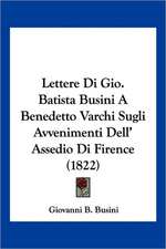 Lettere Di Gio. Batista Busini A Benedetto Varchi Sugli Avvenimenti Dell' Assedio Di Firence (1822)