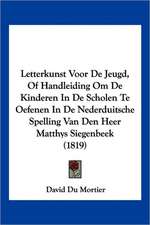 Letterkunst Voor De Jeugd, Of Handleiding Om De Kinderen In De Scholen Te Oefenen In De Nederduitsche Spelling Van Den Heer Matthys Siegenbeek (1819)