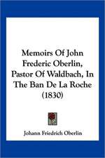 Memoirs Of John Frederic Oberlin, Pastor Of Waldbach, In The Ban De La Roche (1830)