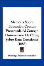 Memoria Sobre Educacion Comun Presentada Al Consejo Universitario De Chile, Sobre Estas Cuestiones (1883)