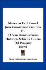 Memorias Del Coronel Juan Crisostomo Centurion V3