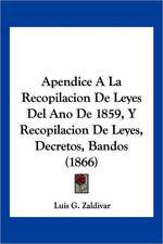 Apendice A La Recopilacion De Leyes Del Ano De 1859, Y Recopilacion De Leyes, Decretos, Bandos (1866)