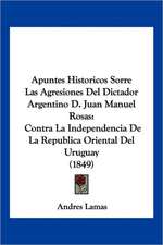 Apuntes Historicos Sorre Las Agresiones Del Dictador Argentino D. Juan Manuel Rosas