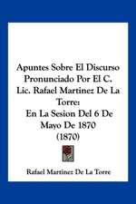 Apuntes Sobre El Discurso Pronunciado Por El C. Lic. Rafael Martinez De La Torre