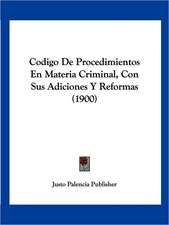 Codigo De Procedimientos En Materia Criminal, Con Sus Adiciones Y Reformas (1900)