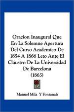 Oracion Inaugural Que En La Solemne Apertura Del Curso Academico De 1854 A 1866 Leto Ante El Claustro De La Universidad De Barcelona (1865)