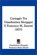 Carteggio Tra Giambattista Morgagni E Francesco M. Zanotti (1875)