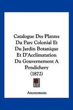 Catalogue Des Plantes Du Parc Colonial Et Du Jardin Botanique Et D'Acclimatation Du Gouvernement A Pondichery (1872)