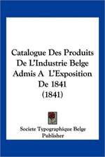 Catalogue Des Produits De L'Industrie Belge Admis A L'Exposition De 1841 (1841)