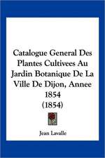 Catalogue General Des Plantes Cultivees Au Jardin Botanique De La Ville De Dijon, Annee 1854 (1854)