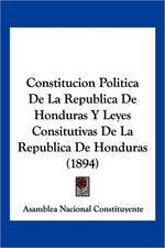 Constitucion Politica De La Republica De Honduras Y Leyes Consitutivas De La Republica De Honduras (1894)