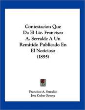 Contestacion Que Da El Lic. Francisco A. Serralde A Un Remitido Publicado En El Noticioso (1895)