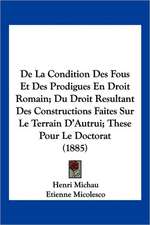 De La Condition Des Fous Et Des Prodigues En Droit Romain; Du Droit Resultant Des Constructions Faites Sur Le Terrain D'Autrui; These Pour Le Doctorat (1885)