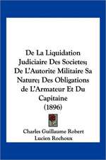 De La Liquidation Judiciaire Des Societes; De L'Autorite Militaire Sa Nature; Des Obligations de L'Armateur Et Du Capitaine (1896)