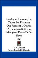 Catalogue Raisonne De Toutes Les Estampes Qui Forment L'Oeuvre De Rembrandt, Et Des Principales Pieces De Ses Eleves (1824)