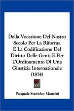 Della Vocazione Del Nostro Secolo Per La Riforma E La Codificazione Del Diritto Delle Genti E Per L'Ordinamento Di Una Giustizia Internazionale (1874)