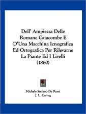 Dell' Ampiezza Delle Romane Catacombe E D'Una Macchina Icnografica Ed Ortografica Per Rilevarne La Piante Ed I Livelli (1860)