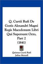 Q. Curtii Rufi De Gestis Alexandri Magni Regis Macedonum Libri Qui Supersunt Octo, Part 2 (1841)