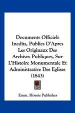 Documents Officiels Inedits, Publies D'Apres Les Originaux Des Archives Publiques, Sur L'Histoire Monumentale Et Administrative Des Eglises (1843)