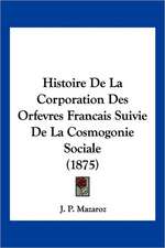 Histoire De La Corporation Des Orfevres Francais Suivie De La Cosmogonie Sociale (1875)