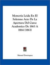 Memoria Leida En El Solemne Acto De La Apertura Del Curso Academico De 1863 A 1864 (1863)