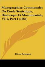 Monographies Communales Ou Etude Statistique, Historique Et Monumentale, V1-2, Part 1 (1864)