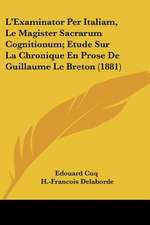 L'Examinator Per Italiam, Le Magister Sacrarum Cognitionum; Etude Sur La Chronique En Prose De Guillaume Le Breton (1881)