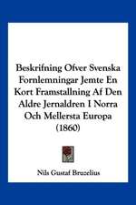 Beskrifning Ofver Svenska Fornlemningar Jemte En Kort Framstallning Af Den Aldre Jernaldren I Norra Och Mellersta Europa (1860)