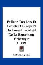 Bulletin Des Loix Et Decrets Du Corps Et Du Conseil Legislatif, De La Republique Helvetique (1800)