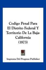 Codigo Penal Para El Distrito Federal Y Territorio De La Baja-California (1873)