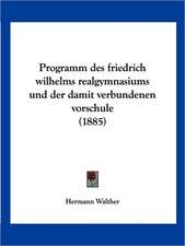 Programm des friedrich wilhelms realgymnasiums und der damit verbundenen vorschule (1885)