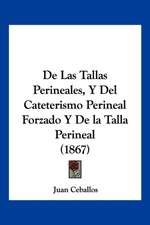 De Las Tallas Perineales, Y Del Cateterismo Perineal Forzado Y De la Talla Perineal (1867)